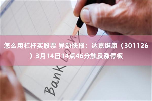 怎么用杠杆买股票 异动快报：达嘉维康（301126）3月14日14点46分触及涨停板