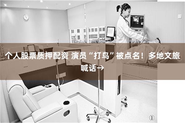 个人股票质押配资 演员“打鸟”被点名！多地文旅喊话→