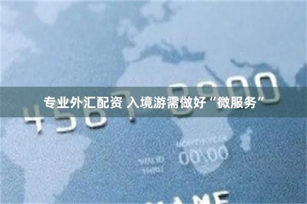 专业外汇配资 入境游需做好“微服务”