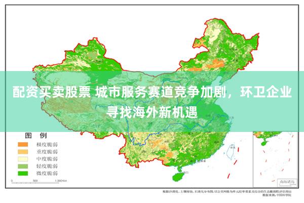 配资买卖股票 城市服务赛道竞争加剧，环卫企业寻找海外新机遇