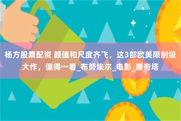 杨方股票配资 颜值和尺度齐飞，这3部欧美限制级大作，值得一看_布努埃尔_电影_康奇塔
