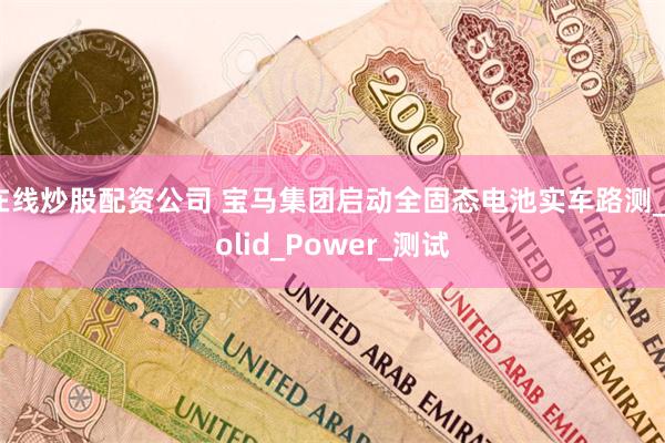 在线炒股配资公司 宝马集团启动全固态电池实车路测_Solid_Power_测试
