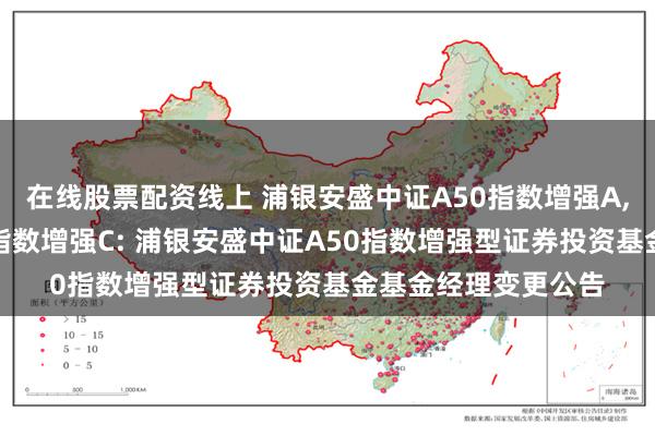 在线股票配资线上 浦银安盛中证A50指数增强A,浦银安盛中证A50指数增强C: 浦银安盛中证A50指数增强型证券投资基金基金经理变更公告