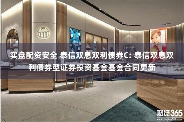 实盘配资安全 泰信双息双利债券C: 泰信双息双利债券型证券投资基金基金合同更新