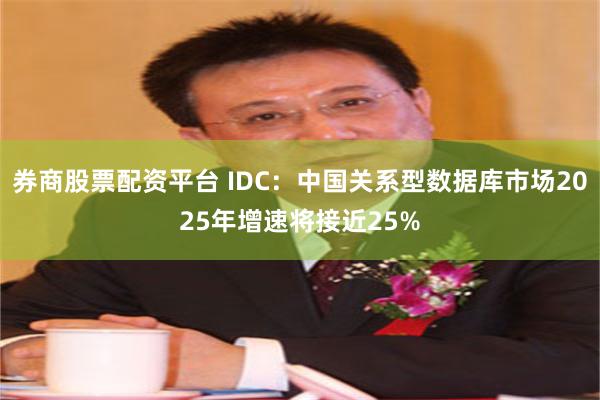 券商股票配资平台 IDC：中国关系型数据库市场2025年增速将接近25%