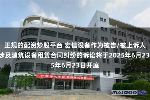 正规的配资炒股平台 宏信设备作为被告/被上诉人的1起涉及建筑设备租赁合同纠纷的诉讼将于2025年6月23日开庭