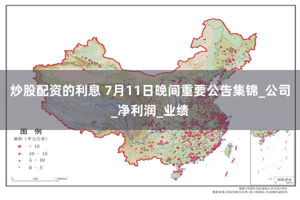 炒股配资的利息 7月11日晚间重要公告集锦_公司_净利润_业绩