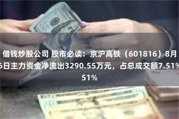 借钱炒股公司 股市必读：京沪高铁（601816）8月6日主力资金净流出3290.55万元，占总成交额7.51%