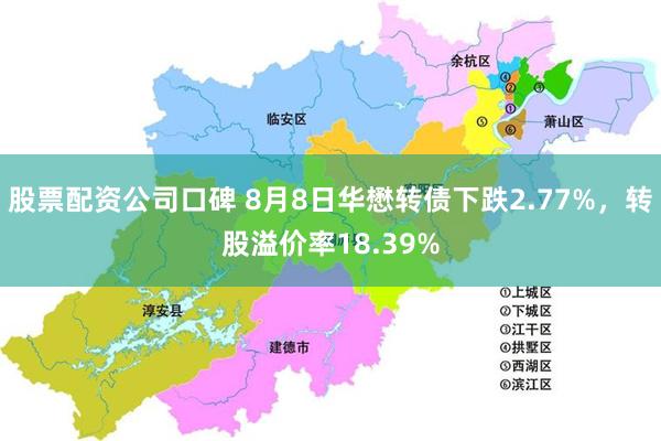 股票配资公司口碑 8月8日华懋转债下跌2.77%，转股溢价率18.39%