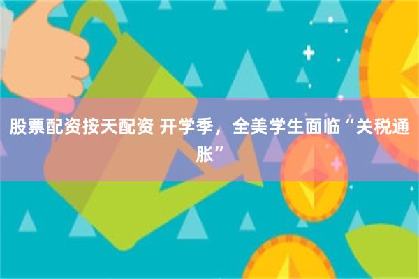 股票配资按天配资 开学季，全美学生面临“关税通胀”