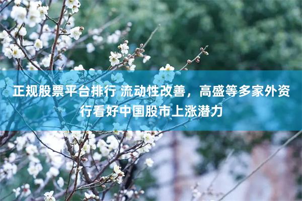 正规股票平台排行 流动性改善，高盛等多家外资行看好中国股市上涨潜力