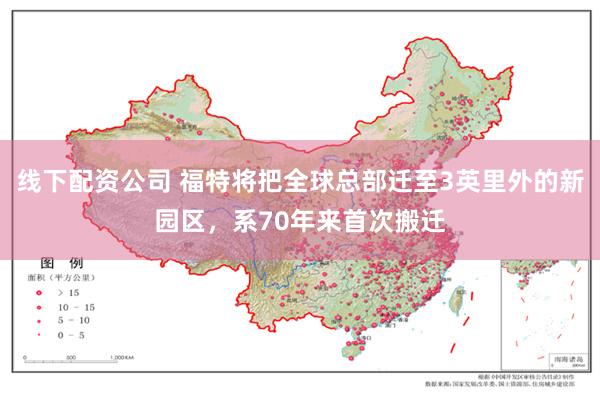 线下配资公司 福特将把全球总部迁至3英里外的新园区，系70年来首次搬迁