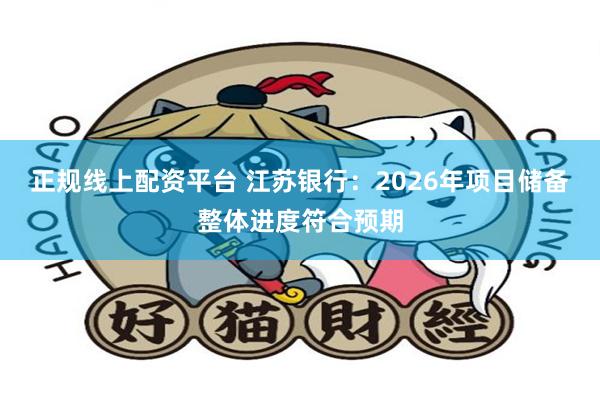 正规线上配资平台 江苏银行：2026年项目储备整体进度符合预期
