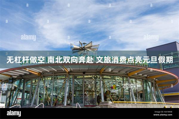 无杠杆做空 南北双向奔赴 文旅消费点亮元旦假期