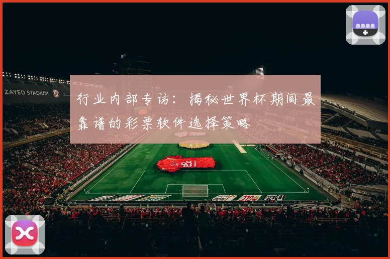 行业内部专访：揭秘世界杯期间最靠谱的彩票软件选择策略