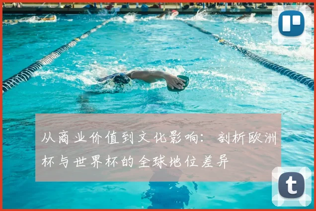 从商业价值到文化影响：剖析欧洲杯与世界杯的全球地位差异