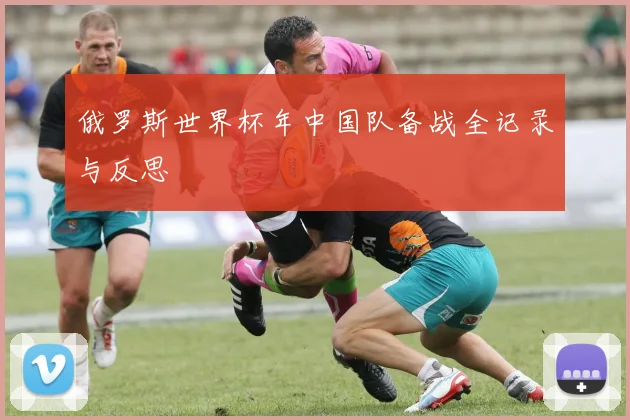 俄罗斯世界杯年中国队备战全记录与反思
