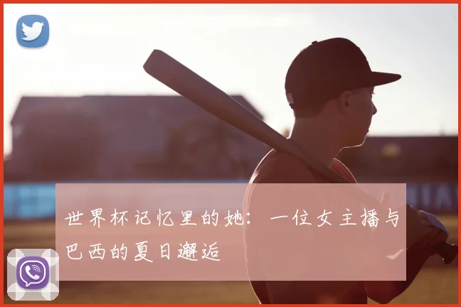 世界杯记忆里的她:一位女主播与巴西的夏日邂逅
