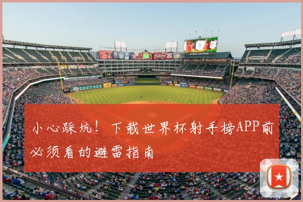 小心踩坑!下载世界杯射手榜APP前必须看的避雷指南