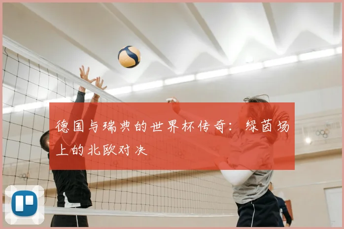 德国与瑞典的世界杯传奇:绿茵场上的北欧对决
