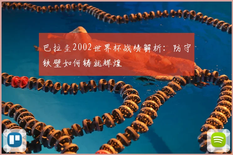 巴拉圭2002世界杯战绩解析:防守铁壁如何铸就辉煌